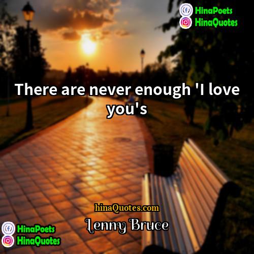 Lenny Bruce Quotes | There are never enough 'I love you's.
